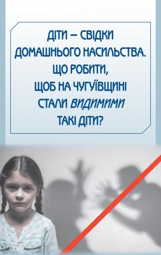 Діти — свідки домашнього насильства. що робити, щоб на чугуївщині стали видимими такі діти?